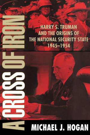 A Cross of Iron: Harry S. Truman and the Origins of the National Security State, 1945–1954 de Michael J. Hogan