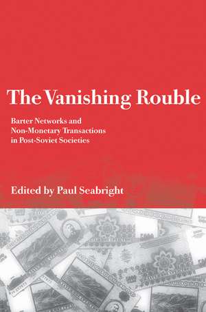 The Vanishing Rouble: Barter Networks and Non-Monetary Transactions in Post-Soviet Societies de Paul Seabright