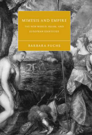 Mimesis and Empire: The New World, Islam, and European Identities de Barbara Fuchs