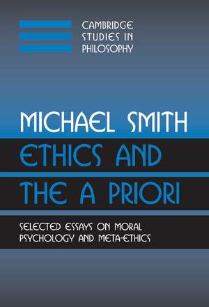 Ethics and the A Priori: Selected Essays on Moral Psychology and Meta-Ethics de Michael Smith