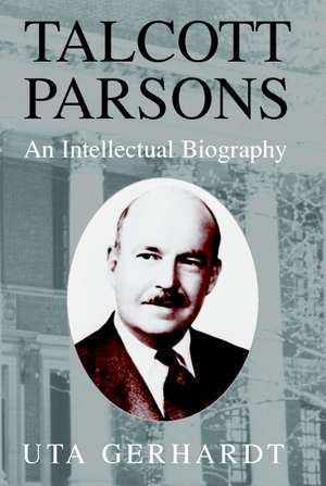 Talcott Parsons: An Intellectual Biography de Uta Gerhardt