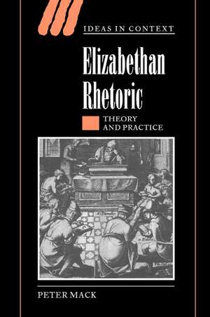 Elizabethan Rhetoric: Theory and Practice de Peter Mack