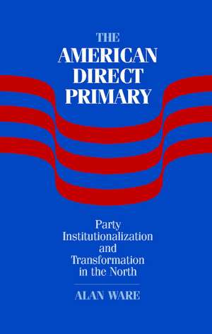The American Direct Primary: Party Institutionalization and Transformation in the North de Alan Ware