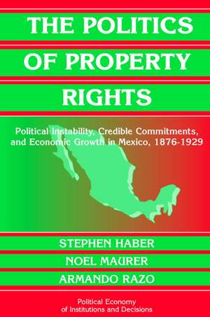 The Politics of Property Rights: Political Instability, Credible Commitments, and Economic Growth in Mexico, 1876–1929 de Stephen Haber