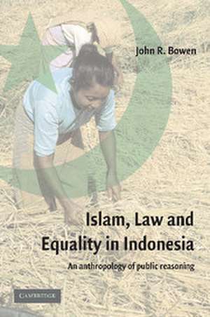 Islam, Law, and Equality in Indonesia: An Anthropology of Public Reasoning de John R. Bowen