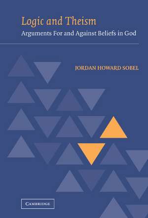 Logic and Theism: Arguments for and against Beliefs in God de Jordan Howard Sobel