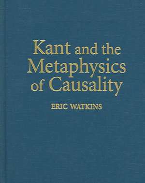 Kant and the Metaphysics of Causality de Eric Watkins