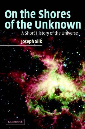 On the Shores of the Unknown: A Short History of the Universe de Joseph Silk