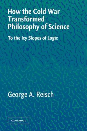 How the Cold War Transformed Philosophy of Science: To the Icy Slopes of Logic de George A. Reisch