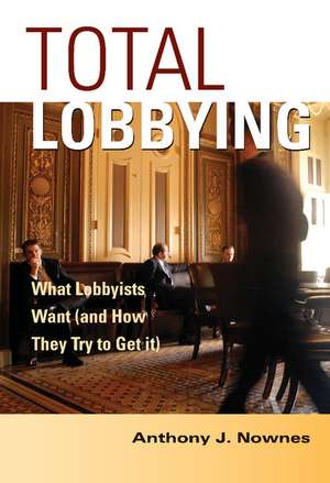 Total Lobbying: What Lobbyists Want (and How They Try to Get It) de Anthony J. Nownes