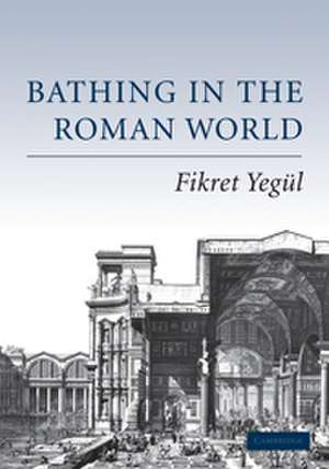 Bathing in the Roman World de Fikret Yegül