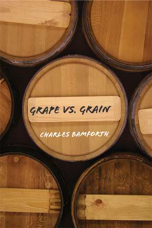 Grape vs. Grain: A Historical, Technological, and Social Comparison of Wine and Beer de Charles Bamforth