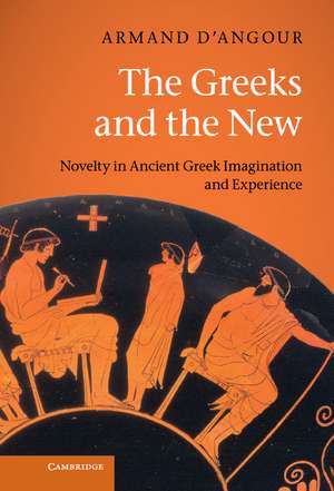 The Greeks and the New: Novelty in Ancient Greek Imagination and Experience de Armand D'Angour