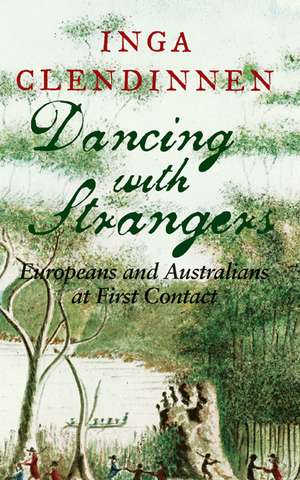 Dancing with Strangers: Europeans and Australians at First Contact de Inga Clendinnen