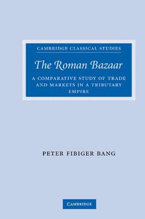 The Roman Bazaar: A Comparative Study of Trade and Markets in a Tributary Empire de Peter Fibiger Bang