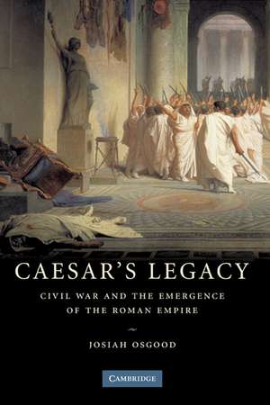 Caesar's Legacy: Civil War and the Emergence of the Roman Empire de Josiah Osgood