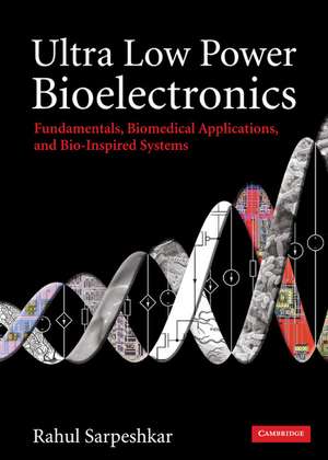 Ultra Low Power Bioelectronics: Fundamentals, Biomedical Applications, and Bio-Inspired Systems de Rahul Sarpeshkar