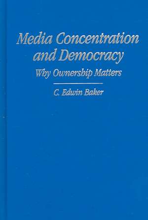 Media Concentration and Democracy: Why Ownership Matters de C. Edwin Baker