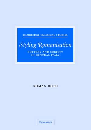 Styling Romanisation: Pottery and Society in Central Italy de Roman Roth