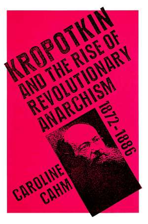 Kropotkin: And the Rise of Revolutionary Anarchism, 1872-1886 de Caroline Cahm