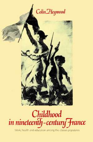 Childhood in Nineteenth-Century France: Work, Health and Education among the 'Classes Populaires' de Colin Heywood