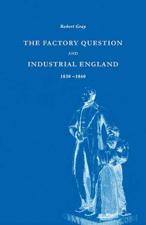 The Factory Question and Industrial England, 1830–1860 de Robert Gray