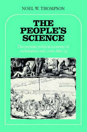 The People's Science: The Popular Political Economy of Exploitation and Crisis 1816–34 de Noel W. Thompson