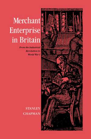 Merchant Enterprise in Britain: From the Industrial Revolution to World War I de Stanley Chapman