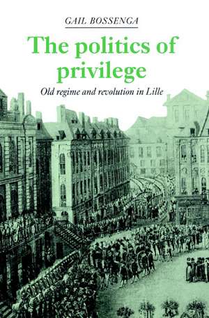 The Politics of Privilege: Old Regime and Revolution in Lille de Gail Bossenga