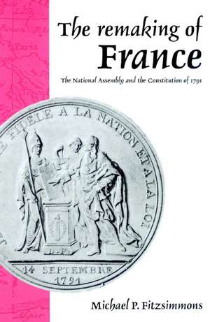 The Remaking of France: The National Assembly and the Constitution of 1791 de Michael P. Fitzsimmons