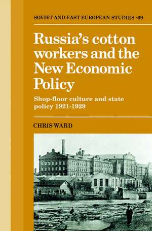 Russia's Cotton Workers and the New Economic Policy: Shop-Floor Culture and State Policy, 1921–1929 de Chris Ward