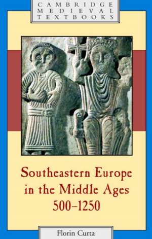 Southeastern Europe in the Middle Ages, 500–1250 de Florin Curta