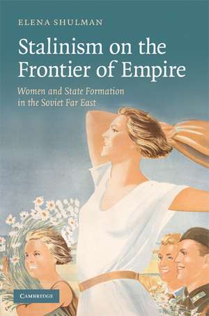 Stalinism on the Frontier of Empire: Women and State Formation in the Soviet Far East de Elena Shulman