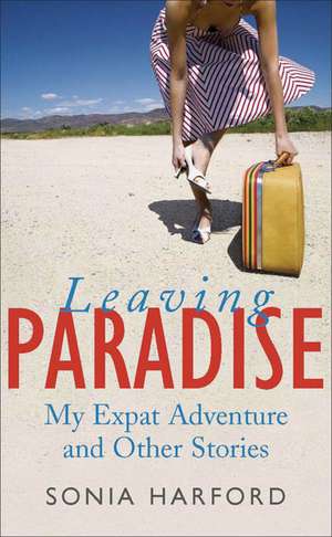 Leaving Paradise: My Expat Adventures and Other Stories de Sonia Harford