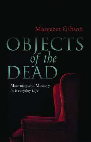 Objects of the Dead: Mourning and Memory in Everyday Life de Margaret Gibson