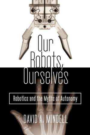 Our Robots, Ourselves: Robotics and the Myths of Autonomy de David A. Mindell