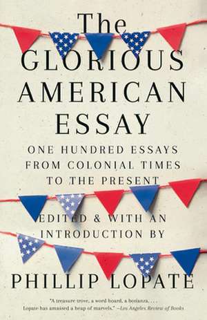 The Glorious American Essay: One Hundred Essays from Colonial Times to the Present de Phillip Lopate