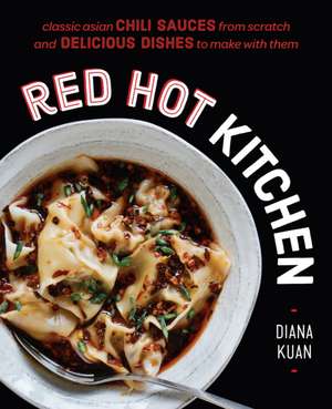 Red Hot Kitchen: Classic Asian Chili Sauces from Scratch and Delicious Dishes to Make with Them: A Cookbook de Diana Kuan