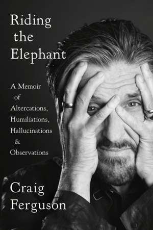 Riding the Elephant: A Memoir of Altercations, Humiliations, Hallucinations, and Observations de Craig Ferguson