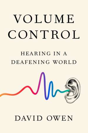 Volume Control: Hearing in a Deafening World de David Owen