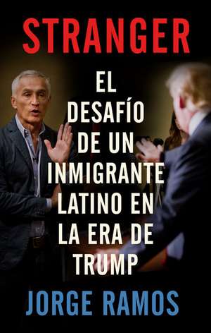 Stranger (Spanish Edition) / Stranger- The Challenge of a Latino Immigrant in the Trump Era: El Desafio de Un Inmigrante Latino En La Era de Trump de Jorge Ramos