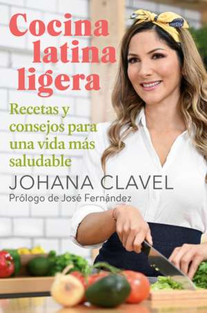 Cocina Latina Ligera / Light Latin Cooking: Recetas Y Consejos Para Una Vida Más Saludable de Johana Clavel