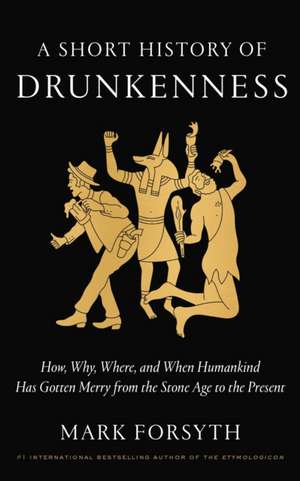 A Short History of Drunkenness: How, Why, Where, and When Humankind Has Gotten Merry from the Stone Age to the Present de Mark Forsyth