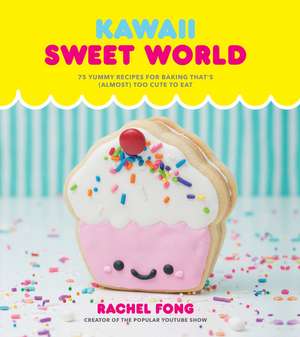 Kawaii Sweet World Cookbook: 75 Yummy Recipes for Baking That's (Almost) Too Cute to Eat de Rachel Fong