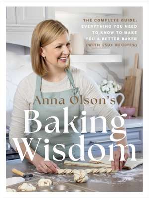 Anna Olson's Baking Wisdom: The Complete Guide: Everything You Need to Know to Make You a Better Baker (with 150+ Recipes) de Anna Olson