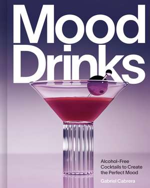 Mood Drinks: Alcohol-Free Cocktails to Create the Perfect Mood de Gabriel Cabrera