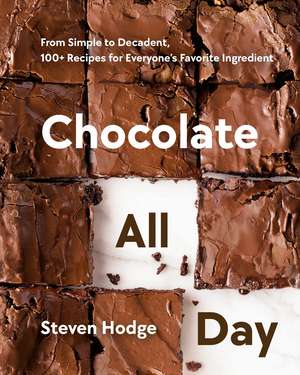 Chocolate All Day: From Simple to Decadent. 100+ Recipes for Everyone's Favorite Ingredient de Steven Hodge