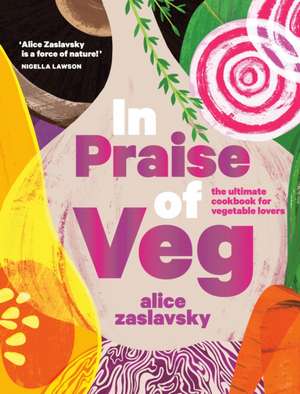 In Praise of Veg: The Ultimate Cookbook for Vegetable Lovers de Alice Zaslavsky