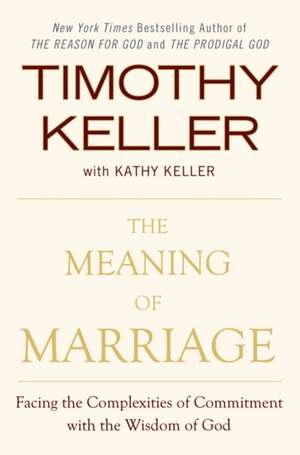 The Meaning of Marriage: Facing the Complexities of Commitment with the Wisdom of God de Timothy Keller