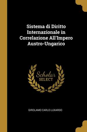 Sistema di Diritto Internazionale in Correlazione All'Impero Austro-Ungarico de Girolamo Carlo Luxardo